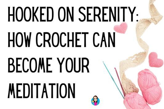 Hooked on Serenity: How Crochet Can Become Your Meditation