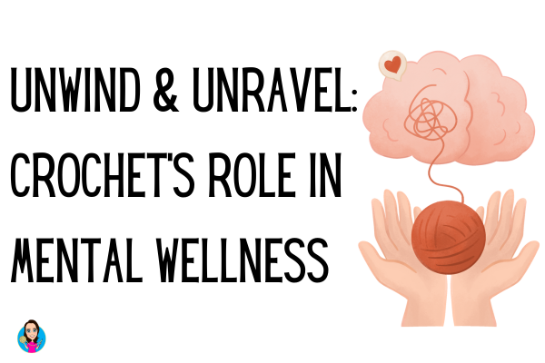 Unwind and Unravel: Crochet's Role in Mental Wellness